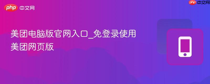 美团电脑版官网入口_免登录使用美团网页版