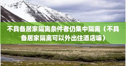 不具备居家隔离条件者仍集中隔离（不具备居家隔离可以外出住酒店嘛）