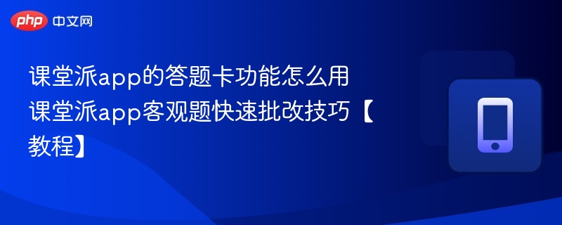 课堂派app的答题卡功能怎么用 课堂派app客观题快速批改技巧【教程】 - 乐哥常识网