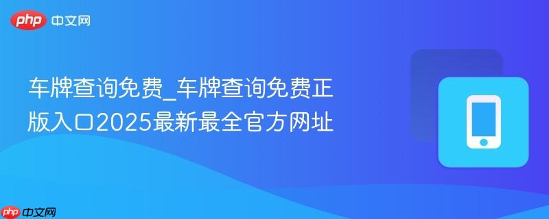 车牌查询免费_车牌查询免费正版入口2025最新最全官方网址