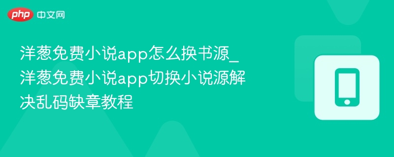 洋葱免费小说app怎么换书源_洋葱免费小说app切换小说源解决乱码缺章教程 - 乐哥常识网