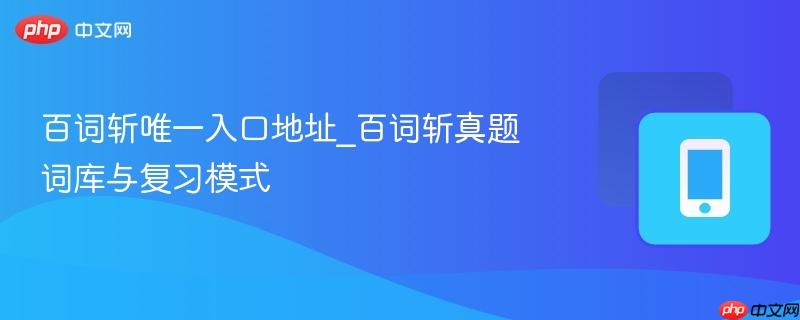 百词斩唯一入口地址_百词斩真题词库与复习模式