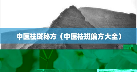 中医祛斑秘方（中医祛斑偏方大全）