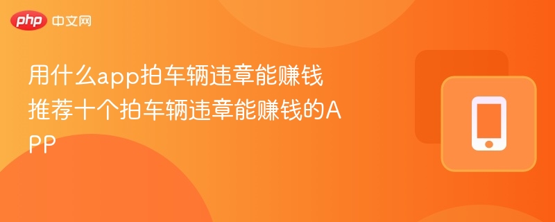 用什么app拍车辆违章能赚钱 推荐5个拍车辆违章能赚钱的app - 乐哥常识网
