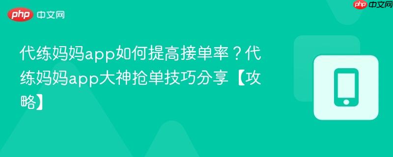 代练妈妈app如何提高接单率?代练妈妈app大神抢单技巧分享【攻略】