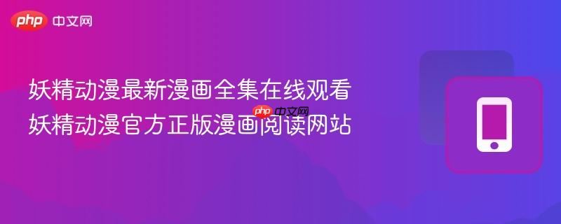 妖精动漫最新漫画全集在线观看 妖精动漫官方正版漫画阅读网站