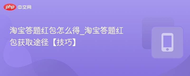 淘宝答题红包怎么得_淘宝答题红包获取途径【技巧】 - 乐哥常识网