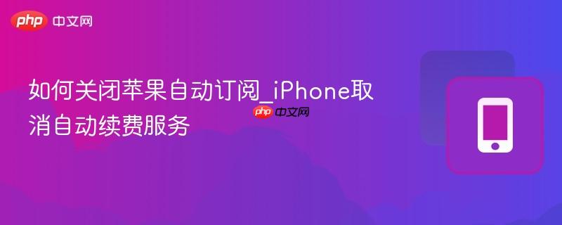 如何关闭苹果自动订阅_iphone取消自动续费服务