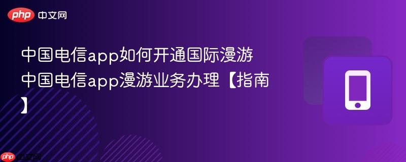 中国电信app如何开通国际漫游 中国电信app漫游业务办理【指南】