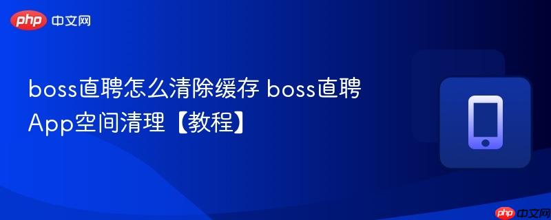 boss直聘怎么清除缓存 boss直聘app空间清理【教程】