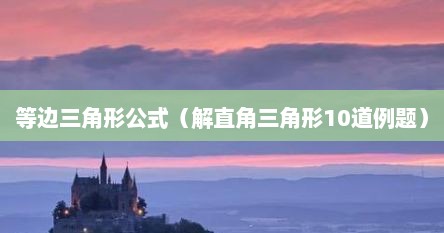 等边三角形公式（解直角三角形10道例题）