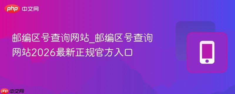 邮编区号查询网站_邮编区号查询网站2026最新正规官方入口