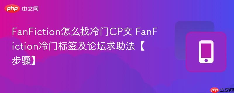fanfiction怎么找冷门cp文 fanfiction冷门标签及论坛求助法【步骤】