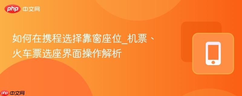 如何在携程选择靠窗座位_机票、火车票选座界面操作解析