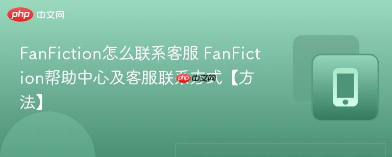 fanfiction怎么联系客服 fanfiction帮助中心及客服联系方式【方法】