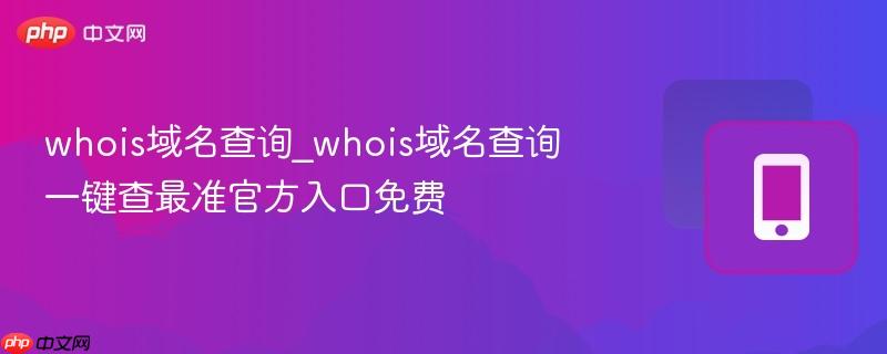 whois域名查询_whois域名查询一键查最准官方入口免费