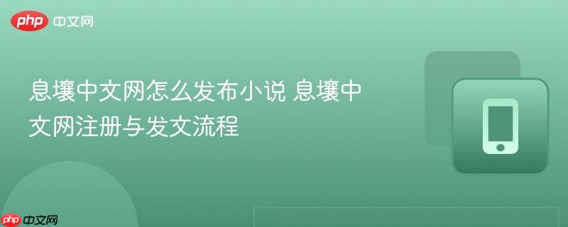 息壤中文网怎么发布小说 息壤中文网注册与发文流程