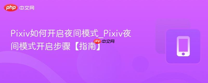 pixiv如何开启夜间模式_pixiv夜间模式开启步骤【指南】