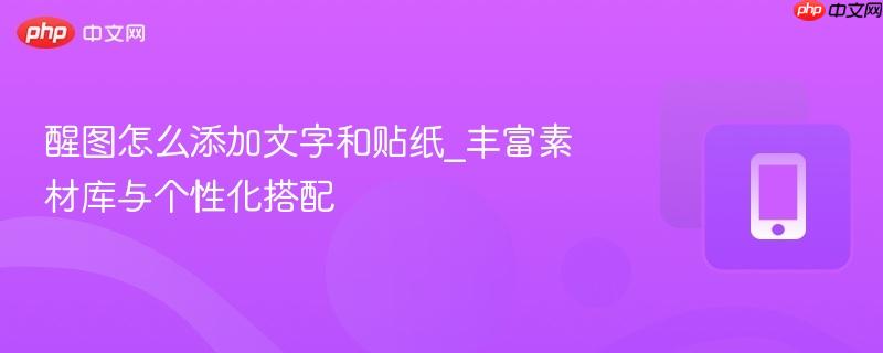 醒图怎么添加文字和贴纸_丰富素材库与个性化搭配