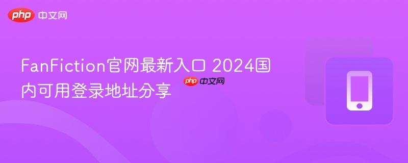fanfiction官网最新入口 2024国内可用登录地址分享