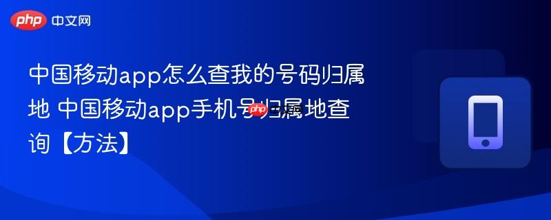 中国移动app怎么查我的号码归属地 中国移动app手机号归属地查询【方法】
