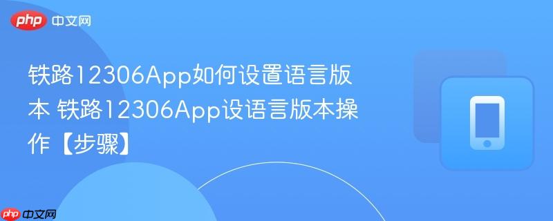 铁路12306app如何设置语言版本 铁路12306app设语言版本操作【步骤】