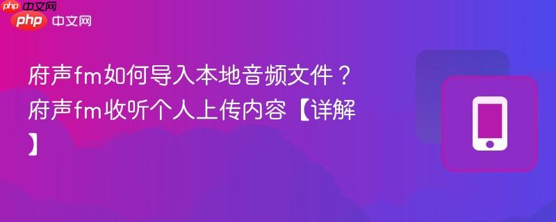 府声fm如何导入本地音频文件?府声fm收听个人上传内容【详解】