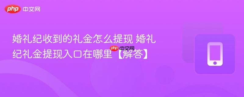 婚礼纪收到的礼金怎么提现 婚礼纪礼金提现入口在哪里【解答】