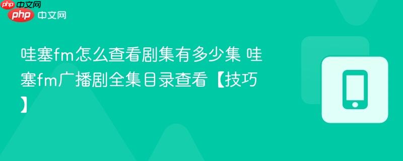 哇塞fm怎么查看剧集有多少集 哇塞fm广播剧全集目录查看【技巧】