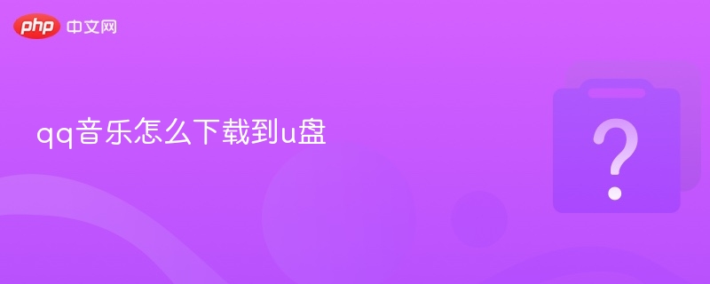 qq音乐怎么下载到u盘 qq音乐下载方法 - 乐哥常识网