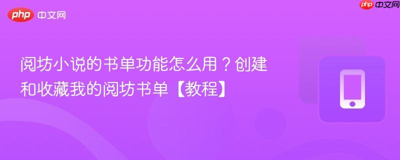 阅坊小说的书单功能怎么用？创建和收藏我的阅坊书单【教程】