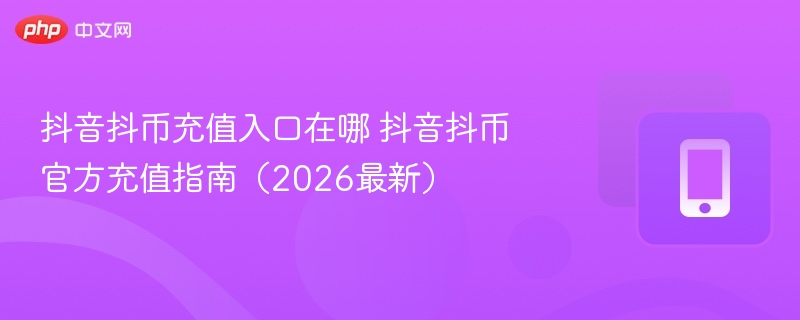 抖音抖币充值入口在哪 抖音抖币官方充值指南（2026最新） - 乐哥常识网