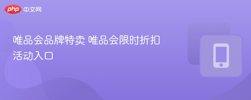 唯品会品牌特卖 唯品会限时折扣活动入口 - 乐哥常识网