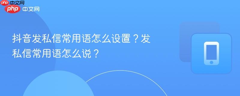 抖音发私信常用语怎么设置?发私信常用语怎么说?