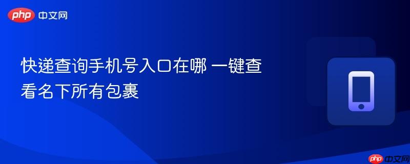 快递查询手机号入口在哪 一键查看名下所有包裹