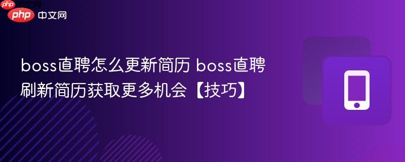 boss直聘怎么更新简历 boss直聘刷新简历获取更多机会【技巧】