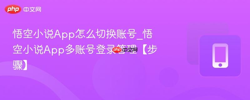 悟空小说app怎么切换账号_悟空小说app多账号登录管理【步骤】