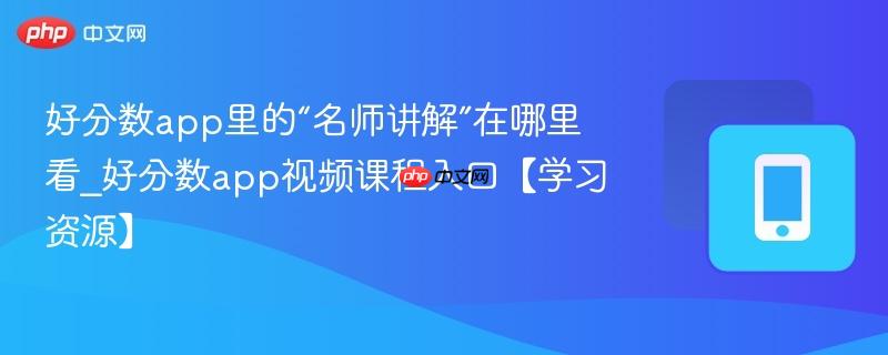 好分数app里的“名师讲解”在哪里看_好分数app视频课程入口【学习资源】