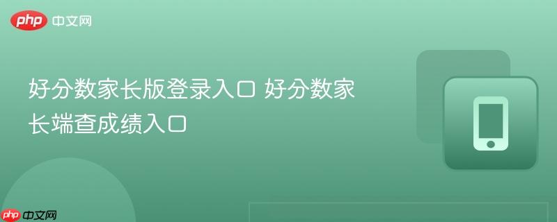好分数家长版登录入口 好分数家长端查成绩入口