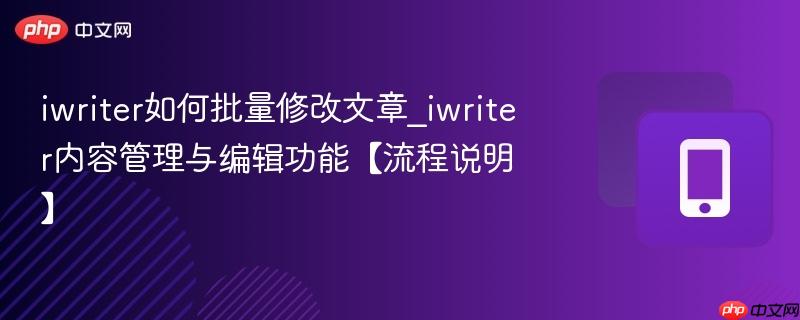 iwriter如何批量修改文章_iwriter内容管理与编辑功能【流程说明】