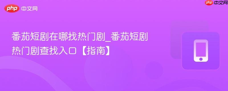 番茄短剧在哪找热门剧_番茄短剧热门剧查找入口【指南】
