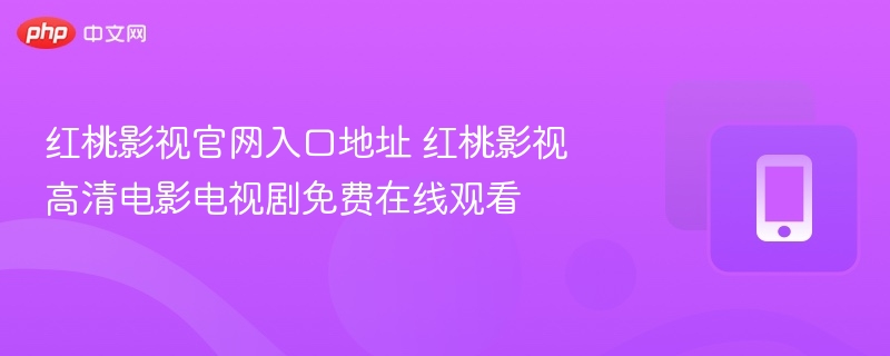 红桃影视官网入口地址 红桃影视高清电影电视剧免费在线观看 - 乐哥常识网