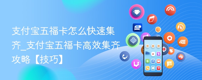 支付宝五福卡怎么快速集齐_支付宝五福卡高效集齐攻略【技巧】 - 乐哥常识网
