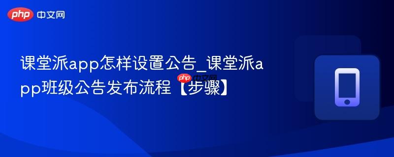 课堂派app怎样设置公告_课堂派app班级公告发布流程【步骤】
