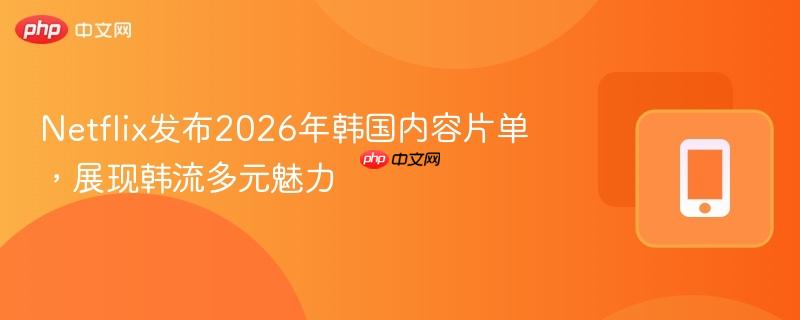 netflix发布2026年韩国内容片单,展现韩流多元魅力