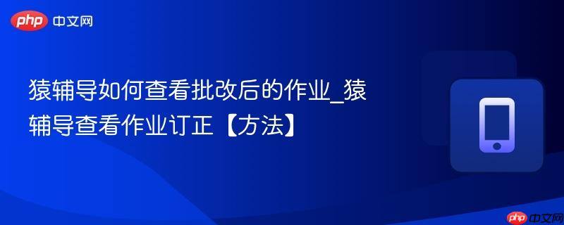 猿辅导如何查看批改后的作业_猿辅导查看作业订正【方法】