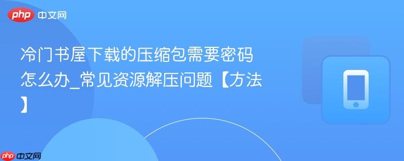 冷门书屋下载的压缩包需要密码怎么办_常见资源解压问题【方法】