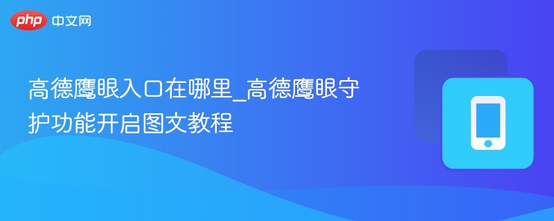 高德鹰眼入口在哪里_高德鹰眼守护功能开启图文教程 - 乐哥常识网