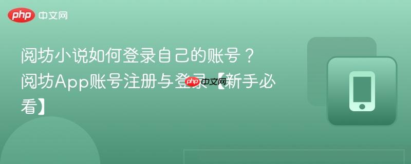 阅坊小说如何登录自己的账号？阅坊app账号注册与登录【新手必看】
