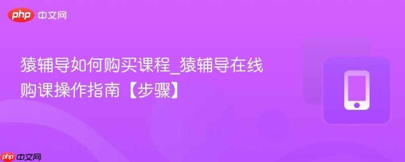 猿辅导如何购买课程_猿辅导在线购课操作指南【步骤】